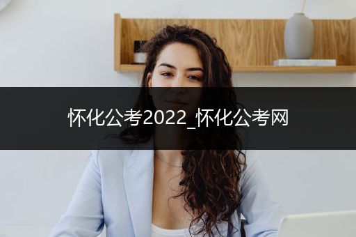怀化公考2022_怀化公考网