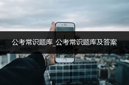 公考常识题库_公考常识题库及答案