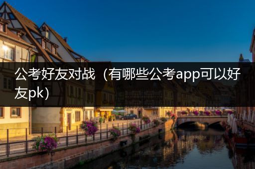 公考好友对战（有哪些公考app可以好友pk）
