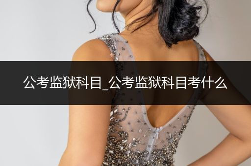 公考监狱科目_公考监狱科目考什么