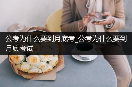 公考为什么要到月底考_公考为什么要到月底考试