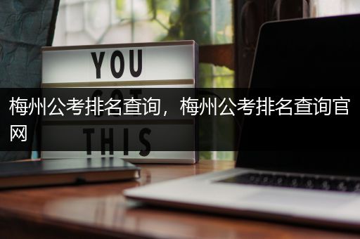 梅州公考排名查询，梅州公考排名查询官网