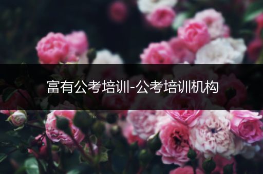 富有公考培训-公考培训机构