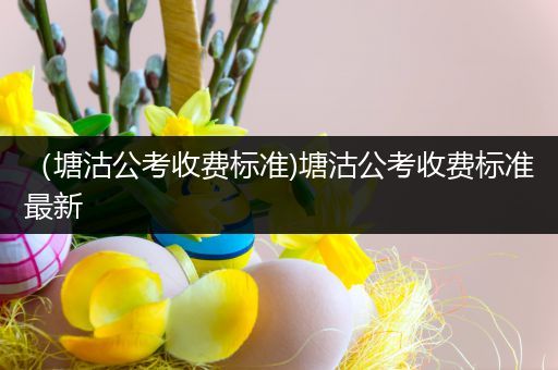 （塘沽公考收费标准)塘沽公考收费标准最新