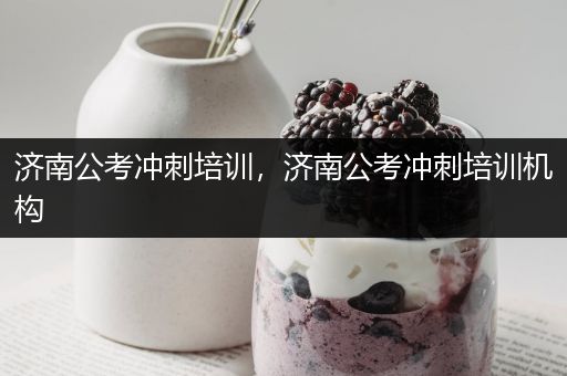 济南公考冲刺培训，济南公考冲刺培训机构