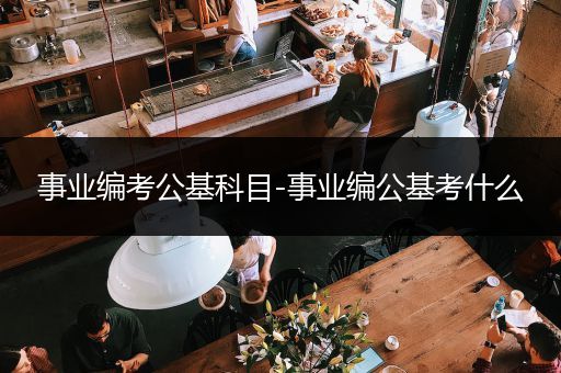 事业编考公基科目-事业编公基考什么