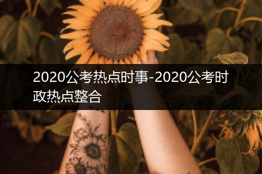 2020公考热点时事-2020公考时政热点整合