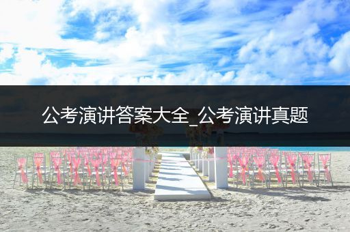 公考演讲答案大全_公考演讲真题