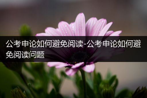 公考申论如何避免阅读-公考申论如何避免阅读问题