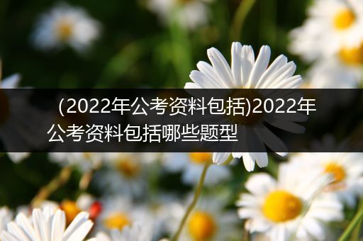 （2022年公考资料包括)2022年公考资料包括哪些题型