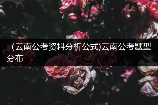 （云南公考资料分析公式)云南公考题型分布