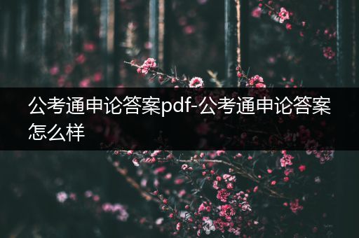 公考通申论答案pdf-公考通申论答案怎么样