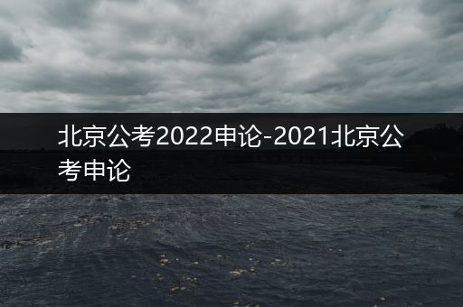 北京公考2022申论-2021北京公考申论