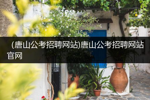（唐山公考招聘网站)唐山公考招聘网站官网