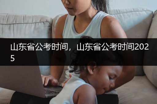 山东省公考时间，山东省公考时间2025