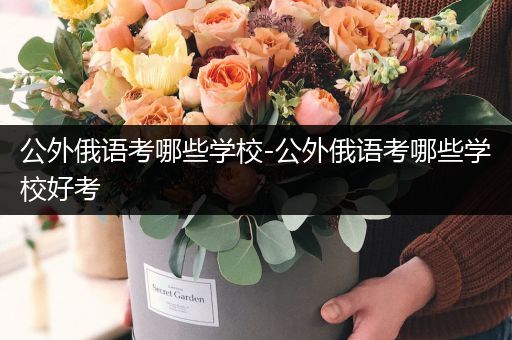 公外俄语考哪些学校-公外俄语考哪些学校好考