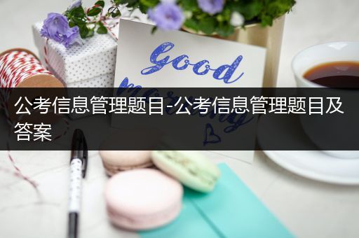 公考信息管理题目-公考信息管理题目及答案