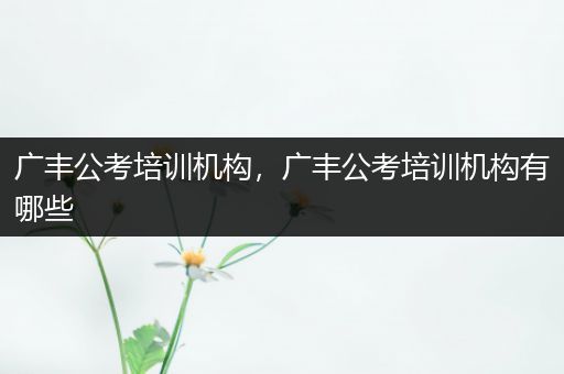 广丰公考培训机构，广丰公考培训机构有哪些