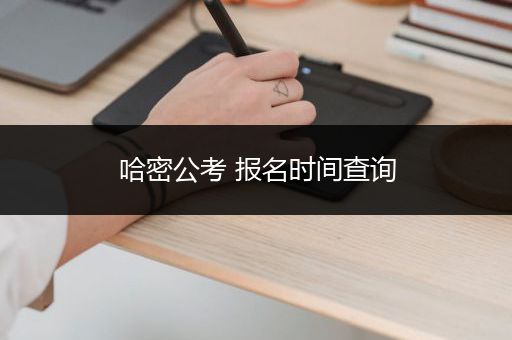 哈密公考 报名时间查询