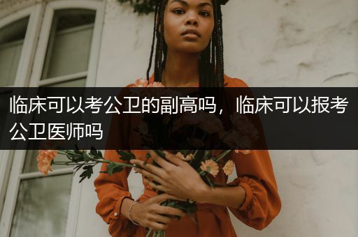 临床可以考公卫的副高吗，临床可以报考公卫医师吗