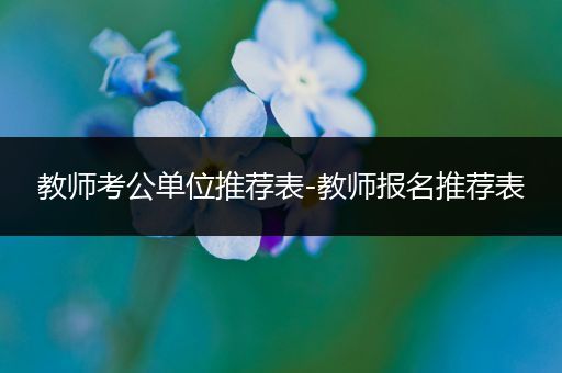教师考公单位推荐表-教师报名推荐表