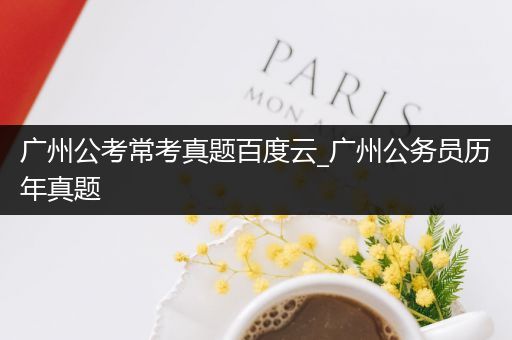广州公考常考真题百度云_广州公务员历年真题