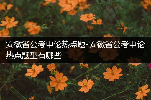 安徽省公考申论热点题-安徽省公考申论热点题型有哪些