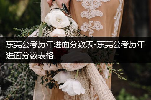 东莞公考历年进面分数表-东莞公考历年进面分数表格