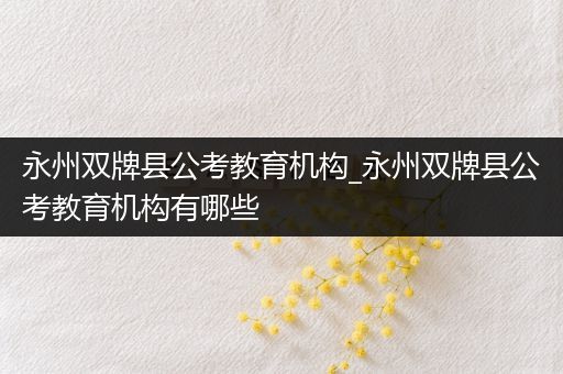 永州双牌县公考教育机构_永州双牌县公考教育机构有哪些