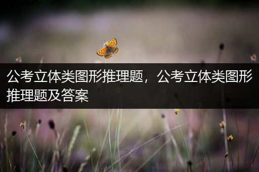 公考立体类图形推理题，公考立体类图形推理题及答案