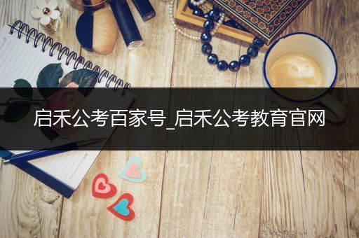启禾公考百家号_启禾公考教育官网