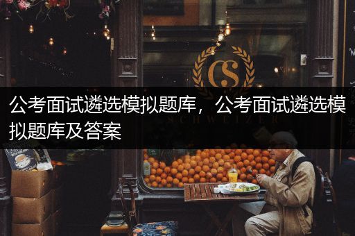 公考面试遴选模拟题库，公考面试遴选模拟题库及答案