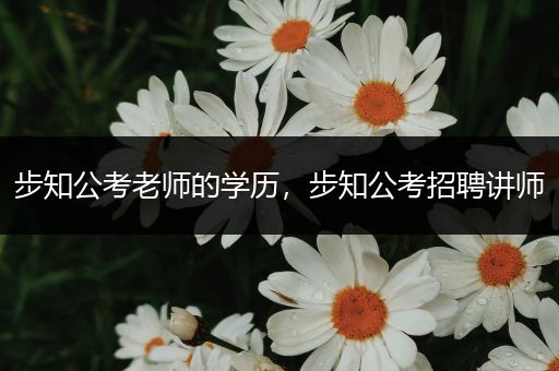 步知公考老师的学历，步知公考招聘讲师