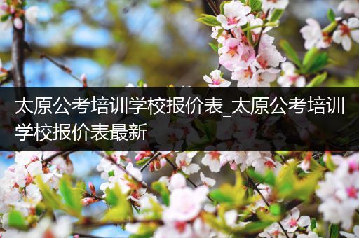 太原公考培训学校报价表_太原公考培训学校报价表最新