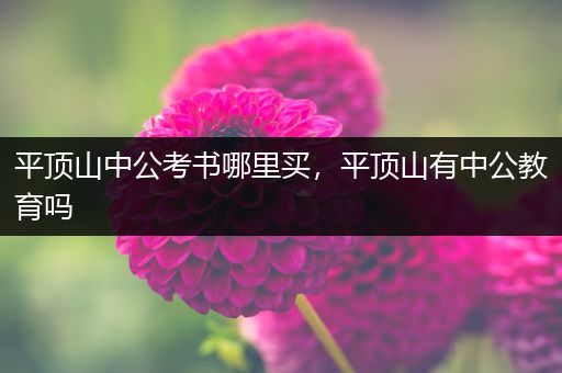 平顶山中公考书哪里买，平顶山有中公教育吗