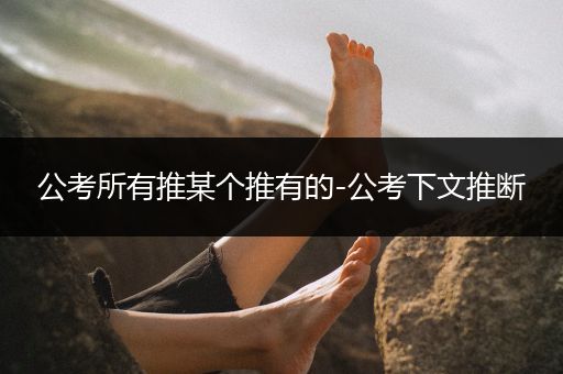公考所有推某个推有的-公考下文推断
