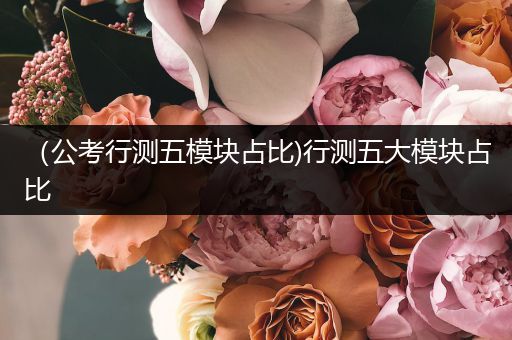 （公考行测五模块占比)行测五大模块占比