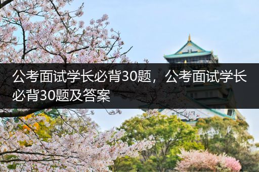 公考面试学长必背30题，公考面试学长必背30题及答案