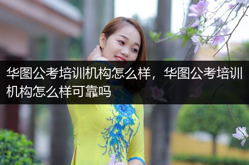 华图公考培训机构怎么样，华图公考培训机构怎么样可靠吗