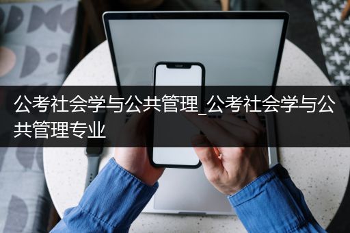 公考社会学与公共管理_公考社会学与公共管理专业