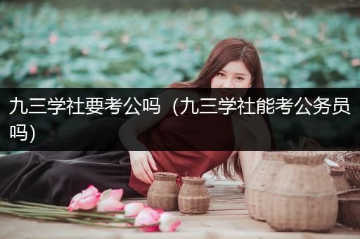 九三学社要考公吗（九三学社能考公务员吗）