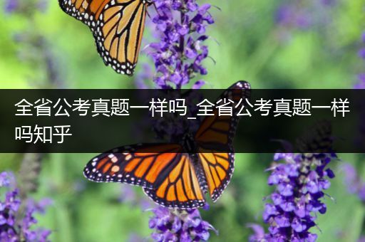 全省公考真题一样吗_全省公考真题一样吗知乎