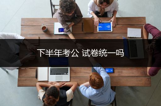下半年考公 试卷统一吗