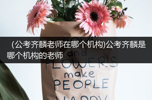（公考齐麟老师在哪个机构)公考齐麟是哪个机构的老师