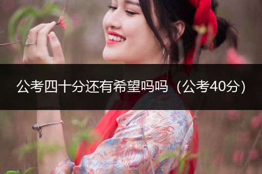 公考四十分还有希望吗吗（公考40分）