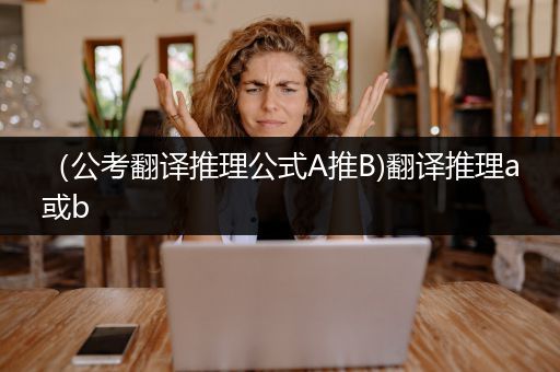（公考翻译推理公式A推B)翻译推理a或b