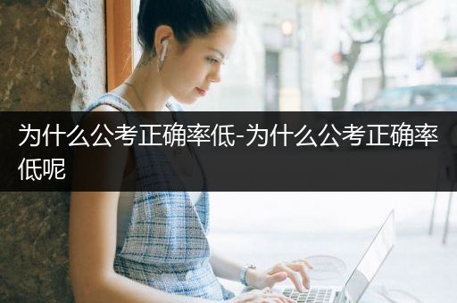 为什么公考正确率低-为什么公考正确率低呢