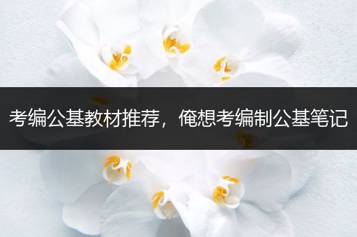 考编公基教材推荐，俺想考编制公基笔记