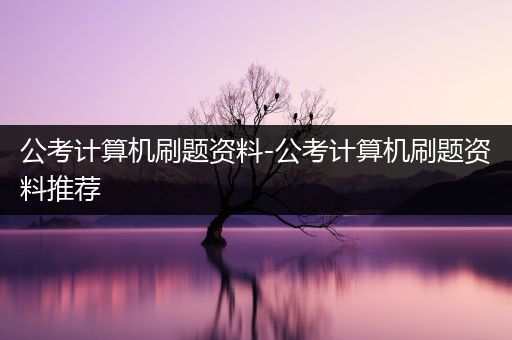 公考计算机刷题资料-公考计算机刷题资料推荐