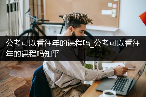 公考可以看往年的课程吗_公考可以看往年的课程吗知乎